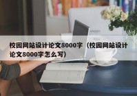 校园网站设计论文8000字（校园网站设计论文8000字怎么写）