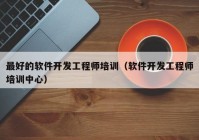 最好的软件开发工程师培训（软件开发工程师培训中心）