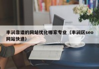 丰润靠谱的网站优化哪家专业（丰润区seo网站快速）