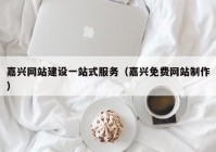 嘉兴网站建设一站式服务（嘉兴免费网站制作）