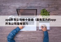 app开发公司哪个靠谱（最有实力的app开发公司是哪家?）