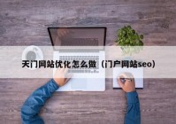 天门网站优化怎么做（门户网站seo）