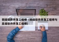 初级软件开发工程师（初级软件开发工程师与高级软件开发工程师）