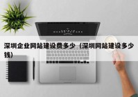 深圳企业网站建设费多少（深圳网站建设多少钱）
