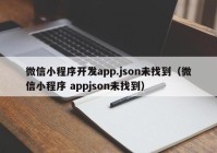 微信小程序开发app.json未找到（微信小程序 appjson未找到）