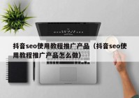 抖音seo使用教程推广产品（抖音seo使用教程推广产品怎么做）