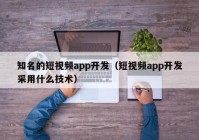 知名的短视频app开发（短视频app开发采用什么技术）
