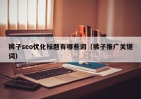 裤子seo优化标题有哪些词（裤子推广关键词）