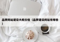 品牌网站建设大概价格（品牌建设网站有哪些）
