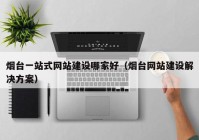 烟台一站式网站建设哪家好（烟台网站建设解决方案）