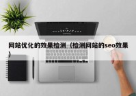 网站优化的效果检测（检测网站的seo效果）