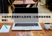 小程序开发需要什么技术栈（小程序技术栈有哪些）