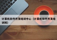 计算机软件开发培训中心（计算机软件开发培训班）