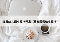 江苏幼儿园小程序开发（幼儿园微信小程序）