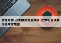 软件开发行业的税收优惠政策（软件行业税收优惠政策方案）
