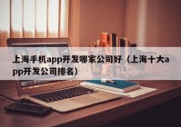 上海手机app开发哪家公司好（上海十大app开发公司排名）