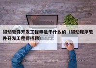 驱动软件开发工程师是干什么的（驱动程序软件开发工程师招聘）