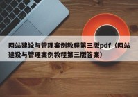 网站建设与管理案例教程第三版pdf（网站建设与管理案例教程第三版答案）
