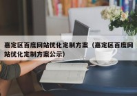嘉定区百度网站优化定制方案（嘉定区百度网站优化定制方案公示）