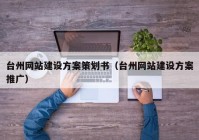 台州网站建设方案策划书（台州网站建设方案推广）