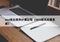 seo优化按天计费公司（SEO按天扣费系统）