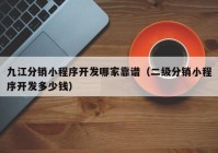九江分销小程序开发哪家靠谱（二级分销小程序开发多少钱）