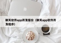 聊天软件app开发报价（聊天app软件开发程序）