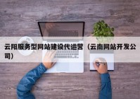 云阳服务型网站建设代运营（云南网站开发公司）