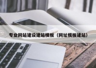 专业网站建设建站模板（网址模板建站）