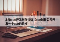 本地app开发制作价格（app制作公司开发一个app的价格）