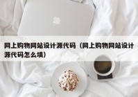 网上购物网站设计源代码（网上购物网站设计源代码怎么填）