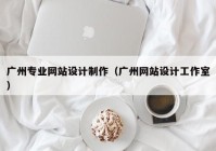 广州专业网站设计制作（广州网站设计工作室）