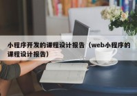 小程序开发的课程设计报告（web小程序的课程设计报告）