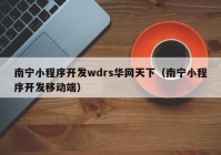 南宁小程序开发wdrs华网天下（南宁小程序开发移动端）