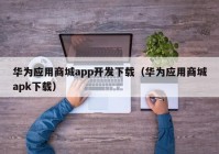 华为应用商城app开发下载（华为应用商城apk下载）