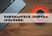 杭州最专业app开发公司（杭州最专业app开发公司有哪些）